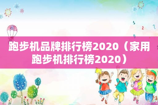 跑步机品牌排行榜2020（家用跑步机排行榜2020）