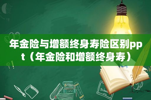 年金险与增额终身寿险区别ppt（年金险和增额终身寿）