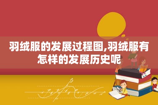 羽绒服的发展过程图,羽绒服有怎样的发展历史呢