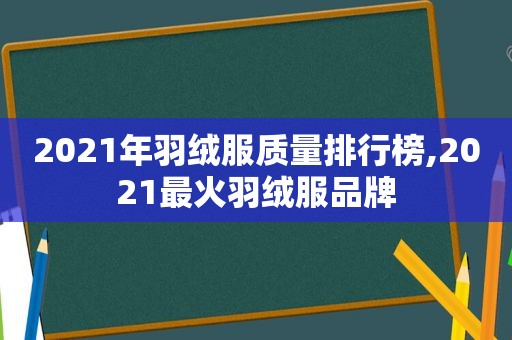 2021年羽绒服质量排行榜,2021最火羽绒服品牌