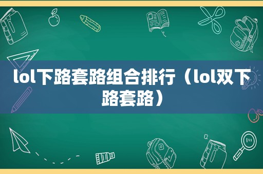 lol下路套路组合排行（lol双下路套路）