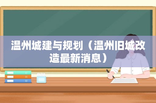 温州城建与规划（温州旧城改造最新消息）