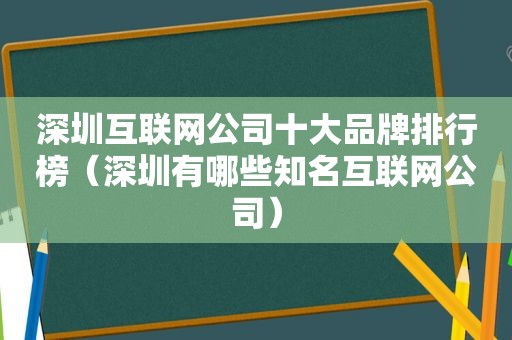 深圳互联网公司十大品牌排行榜（深圳有哪些知名互联网公司）