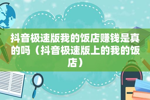 抖音极速版我的饭店赚钱是真的吗（抖音极速版上的我的饭店）