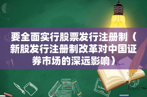 要全面实行股票发行注册制（新股发行注册制改革对中国证券市场的深远影响）