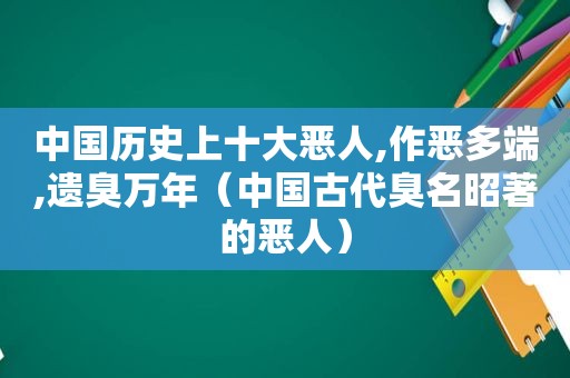 中国历史上十大恶人,作恶多端,遗臭万年（中国古代臭名昭著的恶人）  第1张