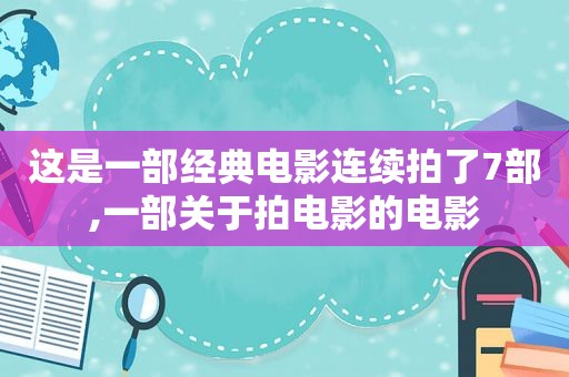 这是一部经典电影连续拍了7部,一部关于拍电影的电影