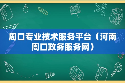 周口专业技术服务平台（河南周口政务服务网）