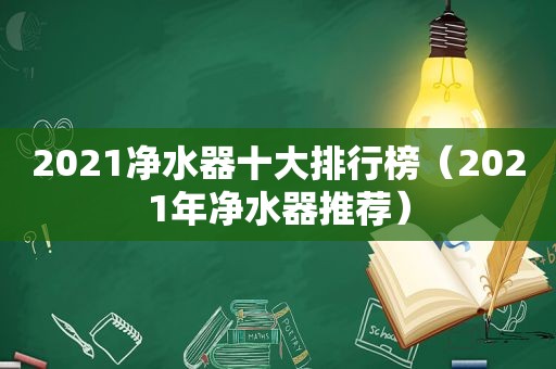 2021净水器十大排行榜（2021年净水器推荐）