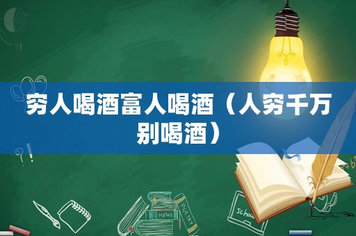 穷人喝酒富人喝酒（人穷千万别喝酒）