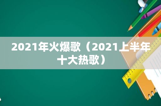 2021年火爆歌（2021上半年十大热歌）