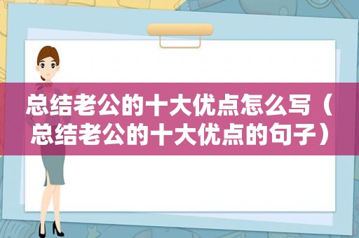 总结老公的十大优点怎么写（总结老公的十大优点的句子）