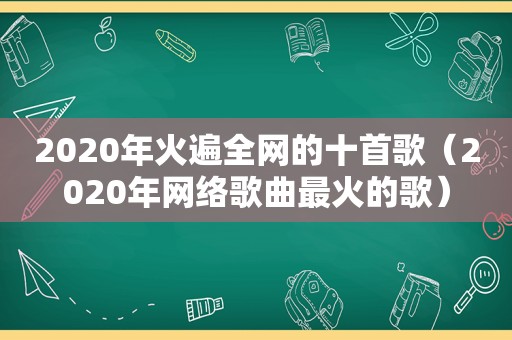 2020年火遍全网的十首歌（2020年网络歌曲最火的歌）