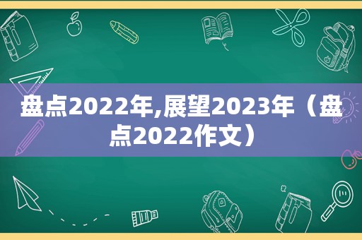 盘点2022年,展望2023年（盘点2022作文）