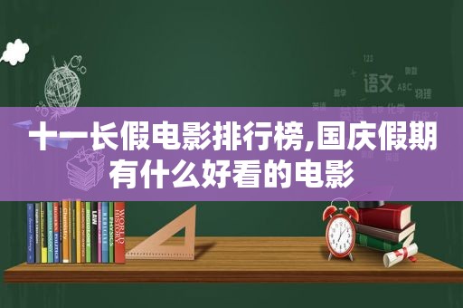 十一长假电影排行榜,国庆假期有什么好看的电影  第1张