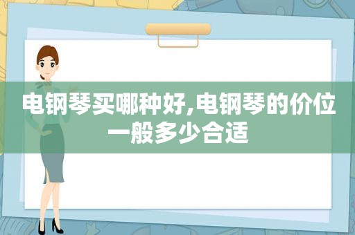 电钢琴买哪种好,电钢琴的价位一般多少合适