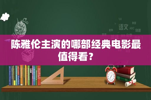 陈雅伦主演的哪部经典电影最值得看？