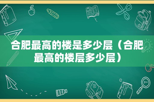 合肥最高的楼是多少层（合肥最高的楼层多少层）