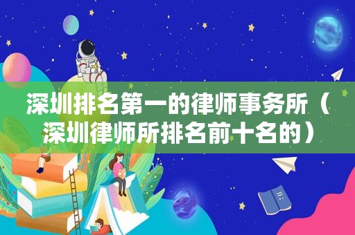 深圳排名第一的律师事务所（深圳律师所排名前十名的）