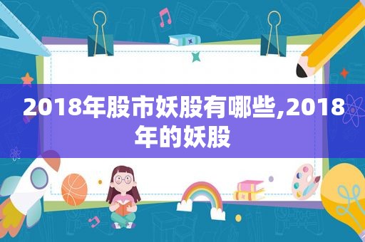 2018年股市妖股有哪些,2018年的妖股  第1张