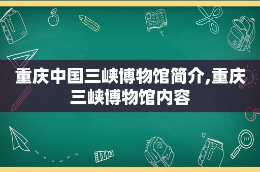 重庆中国三峡博物馆简介,重庆三峡博物馆内容