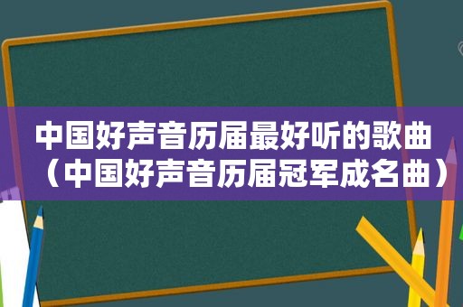 中国好声音历届最好听的歌曲（中国好声音历届冠军成名曲）