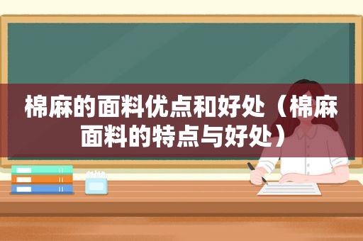 棉麻的面料优点和好处（棉麻面料的特点与好处）