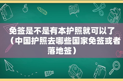 免签是不是有本护照就可以了（中国护照去哪些国家免签或者落地签）