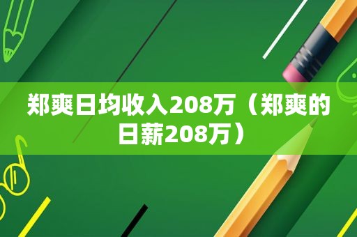 郑爽日均收入208万（郑爽的日薪208万）