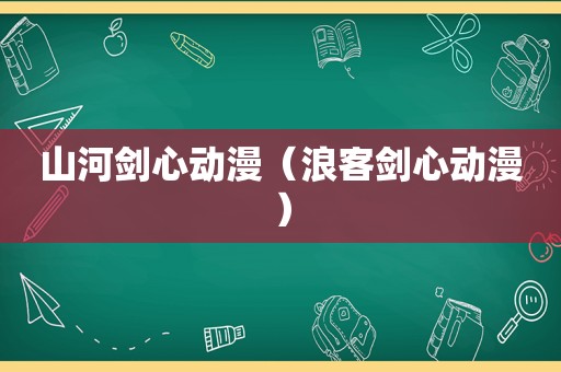 山河剑心动漫（浪客剑心动漫）