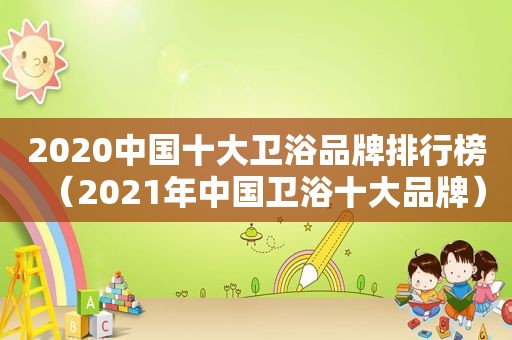 2020中国十大卫浴品牌排行榜（2021年中国卫浴十大品牌）