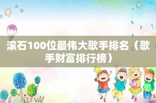 滚石100位最伟大歌手排名（歌手财富排行榜）