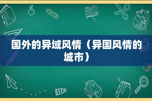 国外的异域风情（异国风情的城市）