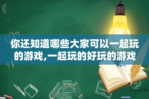 你还知道哪些大家可以一起玩的游戏,一起玩的好玩的游戏