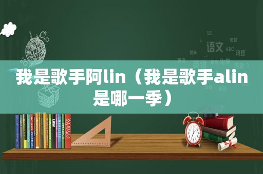 我是歌手阿lin（我是歌手alin是哪一季）