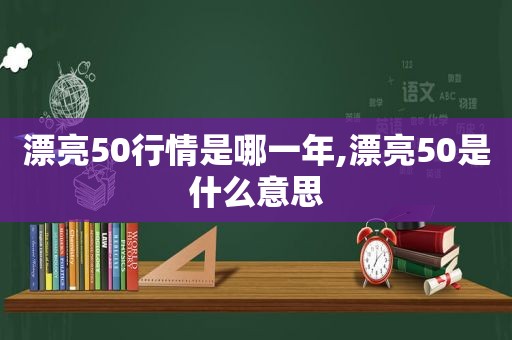 漂亮50行情是哪一年,漂亮50是什么意思