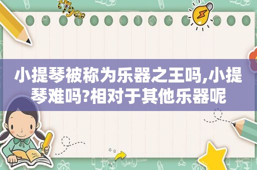 小提琴被称为乐器之王吗,小提琴难吗?相对于其他乐器呢