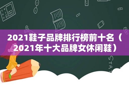 2021鞋子品牌排行榜前十名（2021年十大品牌女休闲鞋）