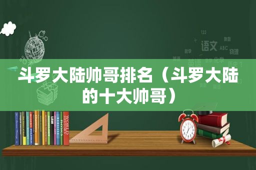 斗罗大陆帅哥排名（斗罗大陆的十大帅哥）