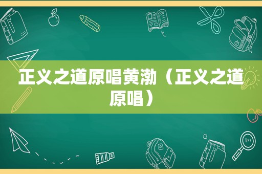 正义之道原唱黄渤（正义之道原唱）