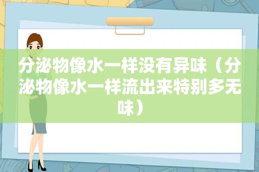 分泌物像水一样没有异味（分泌物像水一样流出来特别多无味）