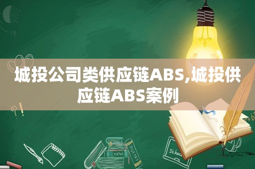 城 *** 司类供应链ABS,城投供应链ABS案例