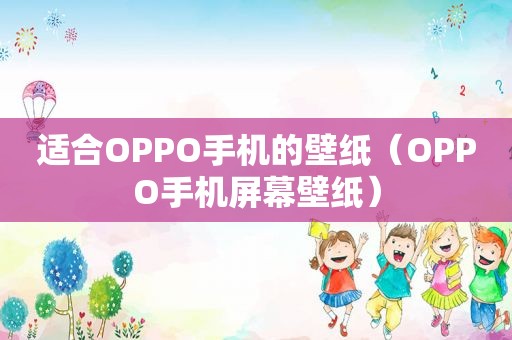 适合OPPO手机的壁纸（OPPO手机屏幕壁纸）