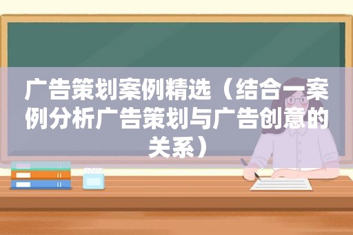 广告策划案例 *** （结合一案例分析广告策划与广告创意的关系）