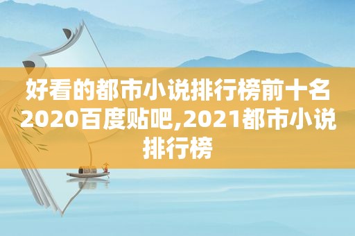 好看的都市小说排行榜前十名2020百度贴吧,2021都市小说排行榜