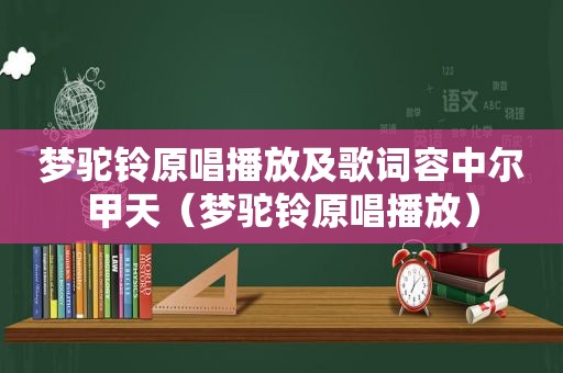 梦驼铃原唱播放及歌词容中尔甲天（梦驼铃原唱播放）