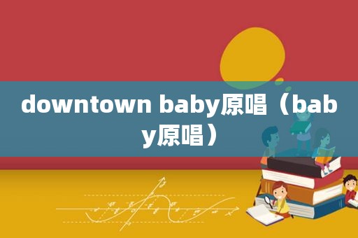 downtown baby原唱（baby原唱）