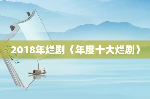 2018年烂剧（年度十大烂剧）