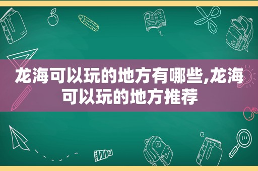 龙海可以玩的地方有哪些,龙海可以玩的地方推荐