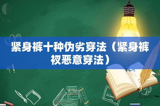 紧身裤十种伪劣穿法（紧身裤衩恶意穿法）